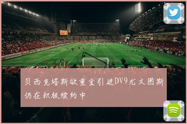 贝西克塔斯欲重金引进DV9尤文图斯仍在积极续约中