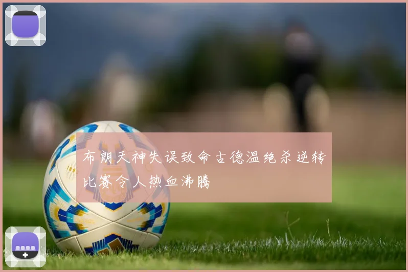 布朗天神失误致命古德温绝杀逆转比赛令人热血沸腾