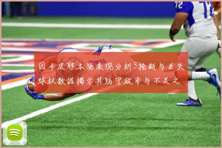 因卡皮耶本场表现分析5抢断与丢失球权数据揭示其防守效率与不足之处
