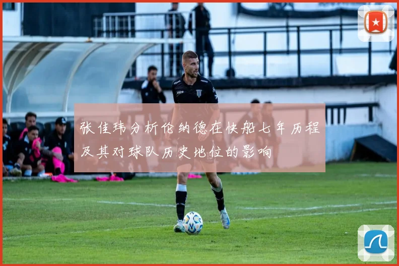 张佳玮分析伦纳德在快船七年历程及其对球队历史地位的影响