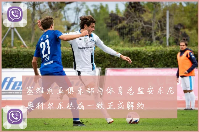 塞维利亚俱乐部与体育总监安东尼奥科尔东达成一致正式解约