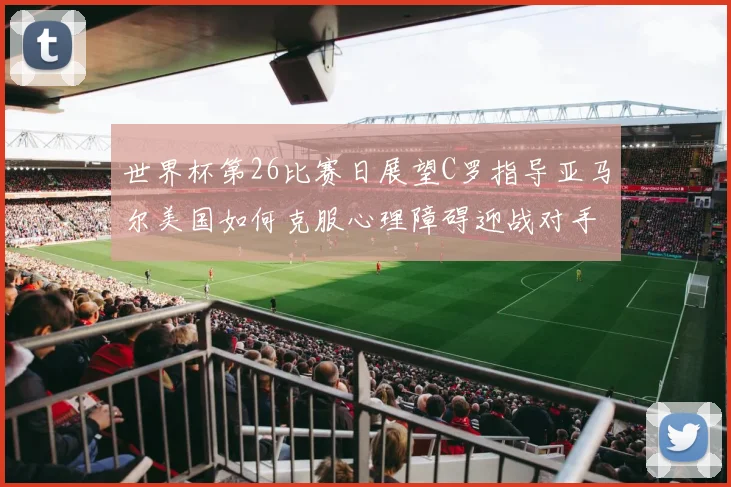 世界杯第26比赛日展望C罗指导亚马尔美国如何克服心理障碍迎战对手