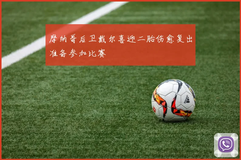 摩纳哥后卫戴尔喜迎二胎伤愈复出准备参加比赛