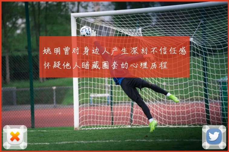 姚明曾对身边人产生深刻不信任感怀疑他人暗藏圈套的心理历程