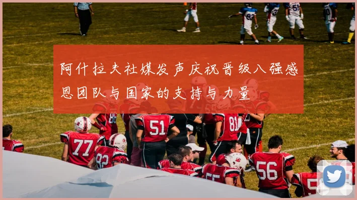 阿什拉夫社媒发声庆祝晋级八强感恩团队与国家的支持与力量
