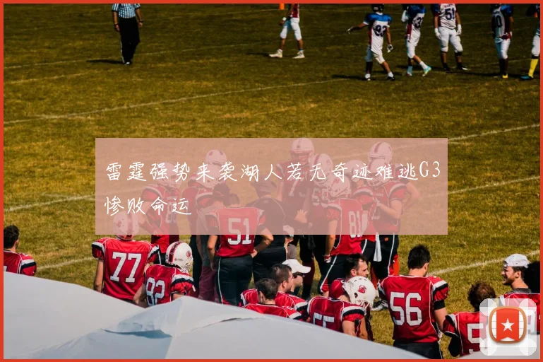 雷霆强势来袭湖人若无奇迹难逃G3惨败命运