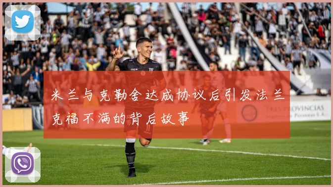 米兰与克勒舍达成协议后引发法兰克福不满的背后故事